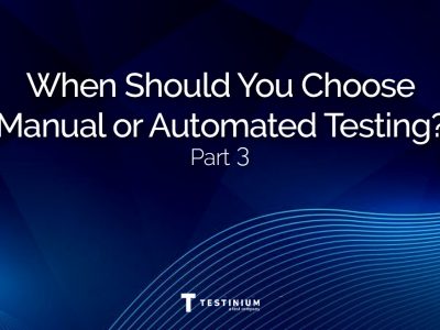 Part 3: When To Choose Automated Testing or Manual Testing?